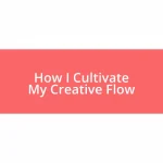 How I Cultivate My Creative Flow