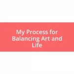 My Process for Balancing Art and Life