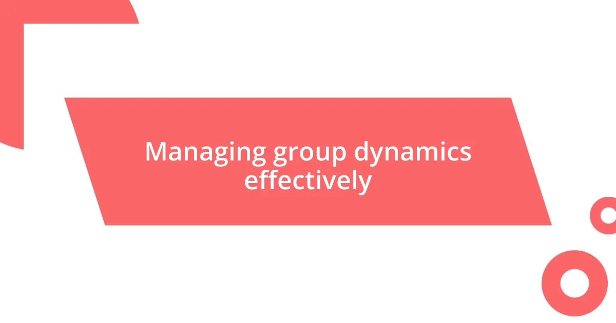 Managing group dynamics effectively