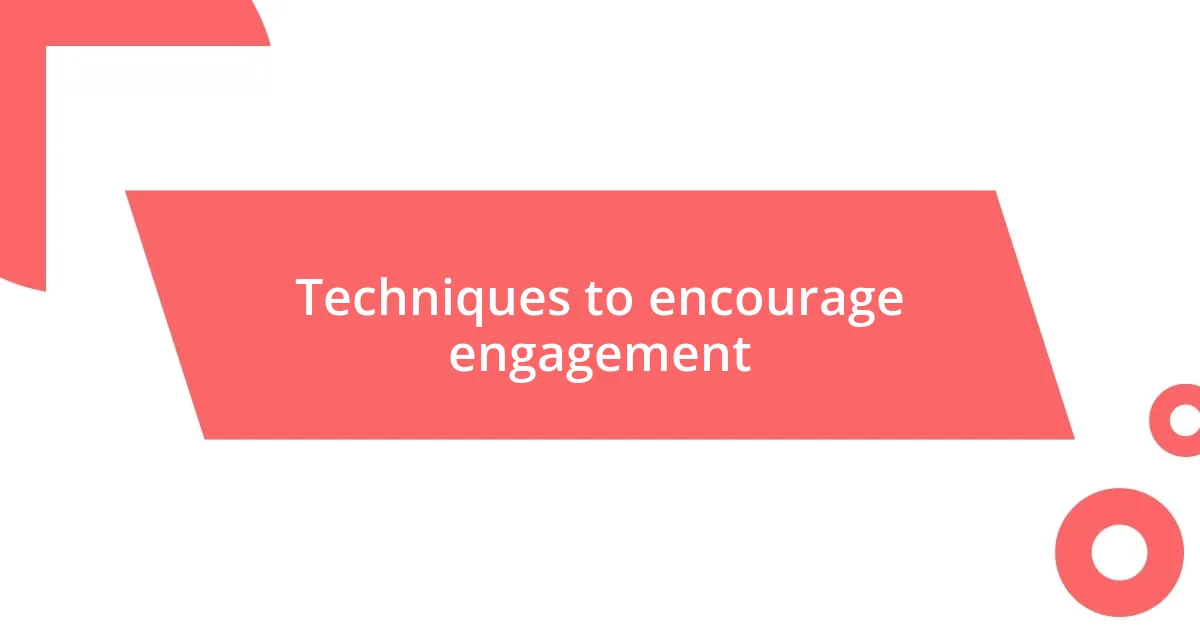 Techniques to encourage engagement