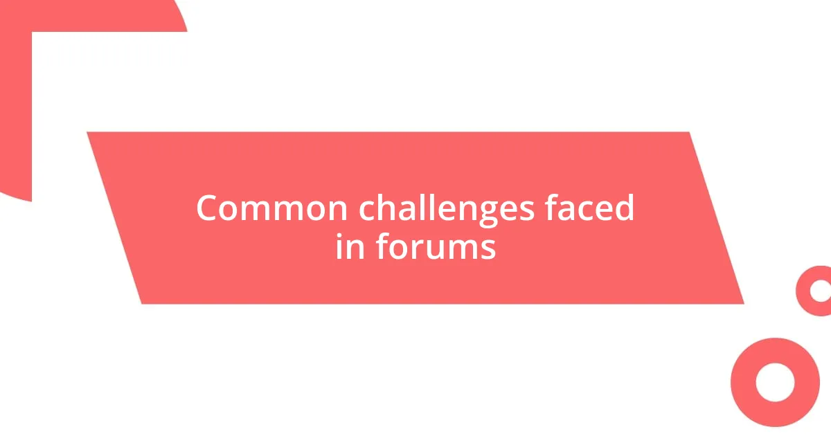 Common challenges faced in forums